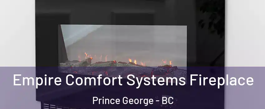Empire Comfort Systems Fireplace Prince George - BC