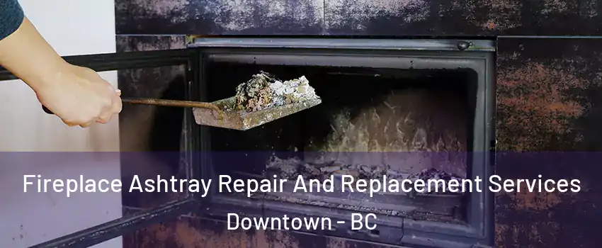  Fireplace Ashtray Repair And Replacement Services Downtown - BC