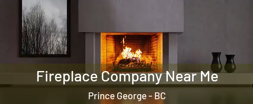 Fireplace Company Near Me Prince George - BC