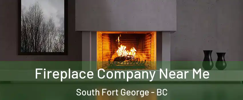 Fireplace Company Near Me South Fort George - BC