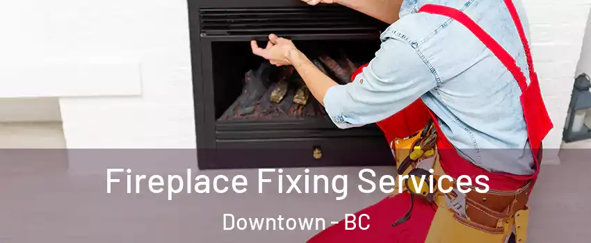  Fireplace Fixing Services Downtown - BC