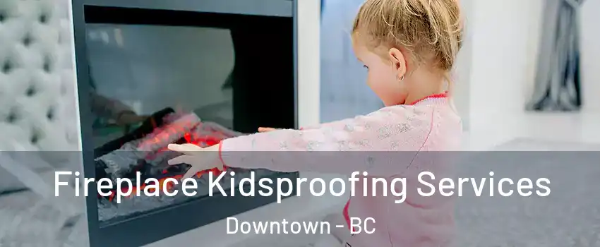  Fireplace Kidsproofing Services Downtown - BC