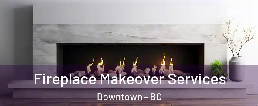 Fireplace Makeover Services Downtown - BC