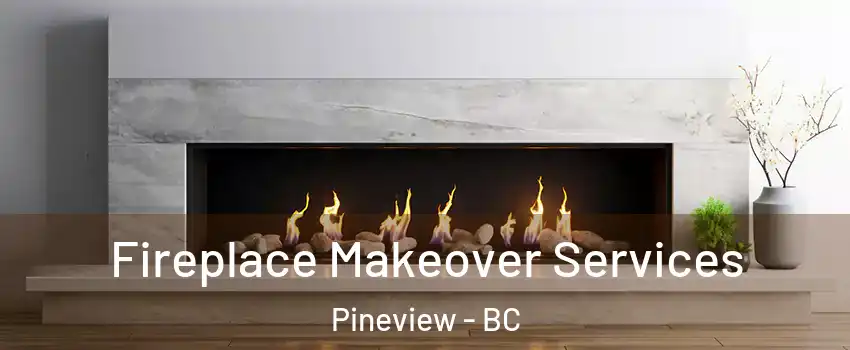 Fireplace Makeover Services Pineview - BC