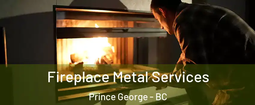 Fireplace Metal Services Prince George - BC