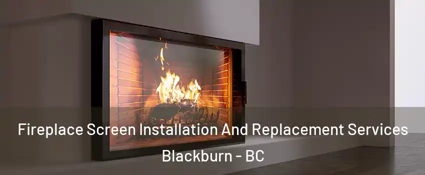 Fireplace Screen Installation And Replacement Services Blackburn - BC