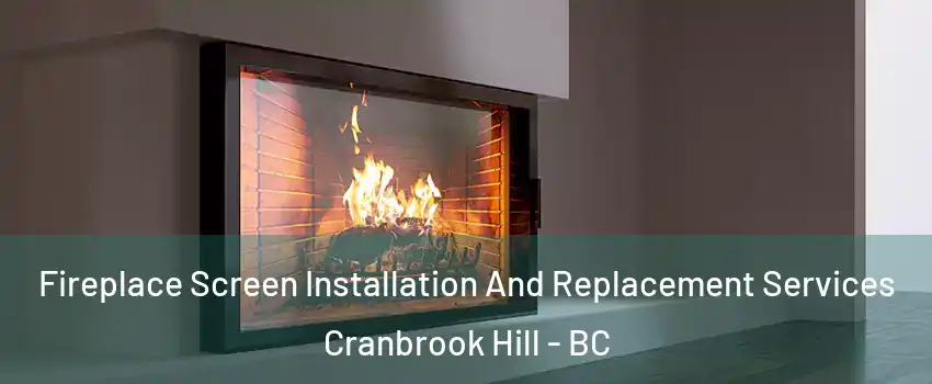 Fireplace Screen Installation And Replacement Services Cranbrook Hill - BC