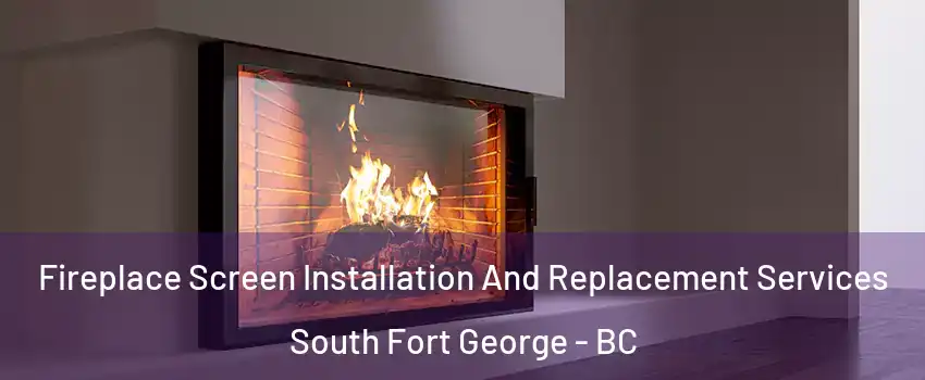 Fireplace Screen Installation And Replacement Services South Fort George - BC