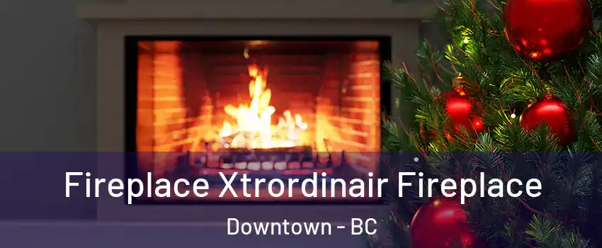 Fireplace Xtrordinair Fireplace Downtown - BC