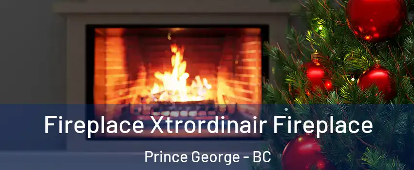 Fireplace Xtrordinair Fireplace Prince George - BC