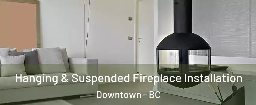 Hanging & Suspended Fireplace Installation Downtown - BC