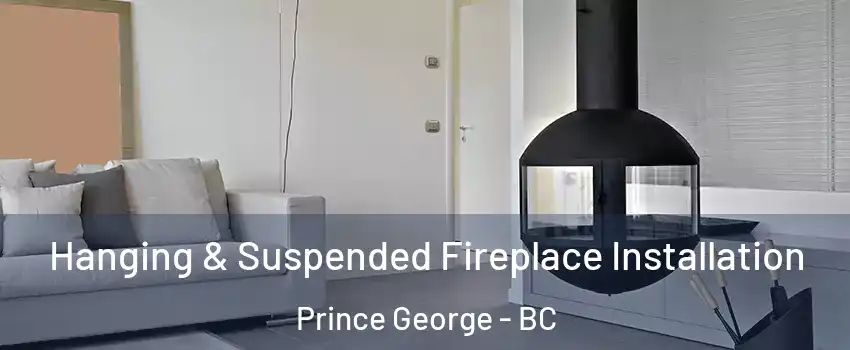Hanging & Suspended Fireplace Installation Prince George - BC