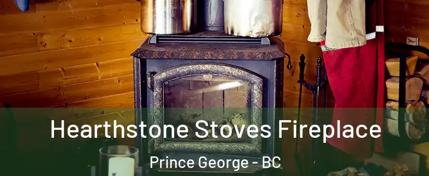 Hearthstone Stoves Fireplace Prince George - BC
