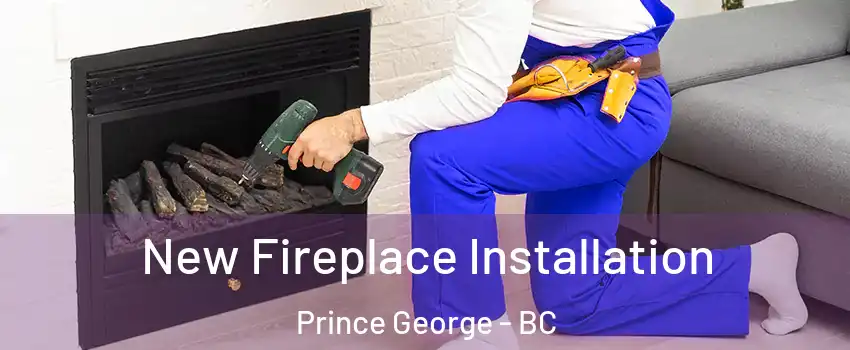 New Fireplace Installation Prince George - BC