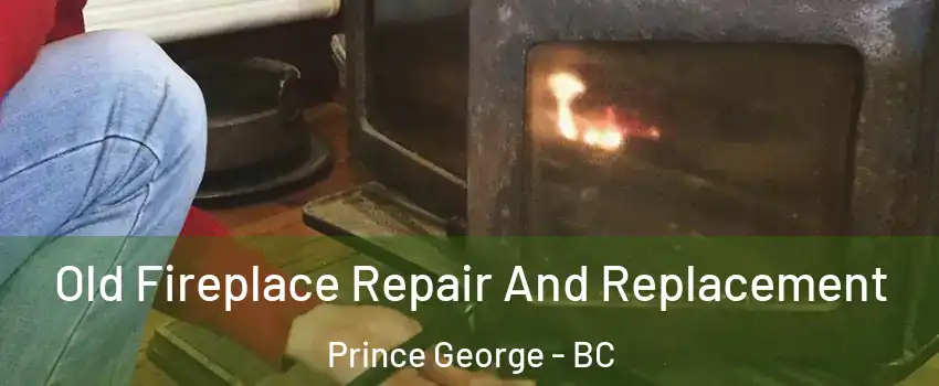 Old Fireplace Repair And Replacement Prince George - BC