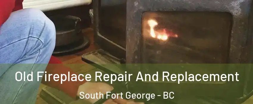  Old Fireplace Repair And Replacement South Fort George - BC