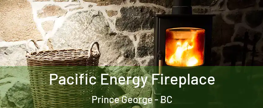  Pacific Energy Fireplace Prince George - BC