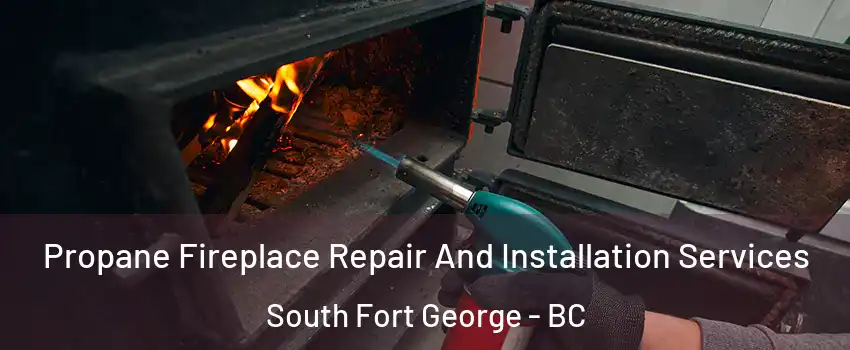 Propane Fireplace Repair And Installation Services South Fort George - BC