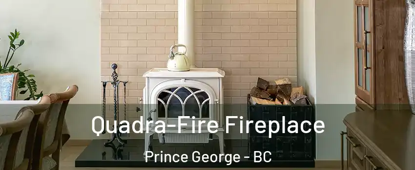  Quadra-Fire Fireplace Prince George - BC