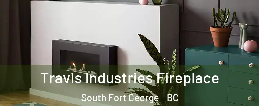 Travis Industries Fireplace South Fort George - BC