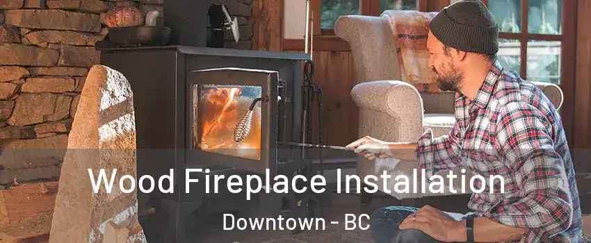  Wood Fireplace Installation Downtown - BC